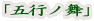 「五行ノ舞」