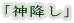 「神降し」